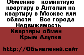 Обменяю 3 комнатную квартиру в Анталии на квартиру в Москве или области  - Все города Недвижимость » Квартиры обмен   . Крым,Алупка